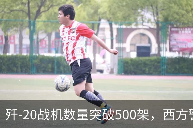 歼-20战机数量突破500架，西方警觉到的潜在问题在于飞行员培养